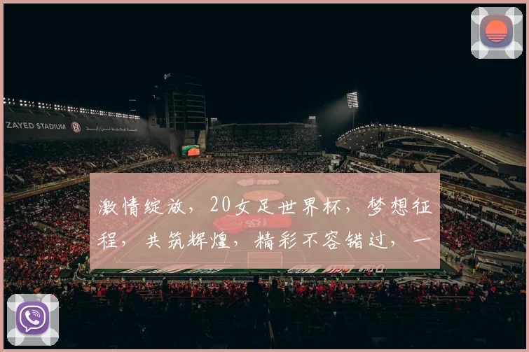 激情绽放，20女足世界杯，梦想征程，共筑辉煌，精彩不容错过，一触即发