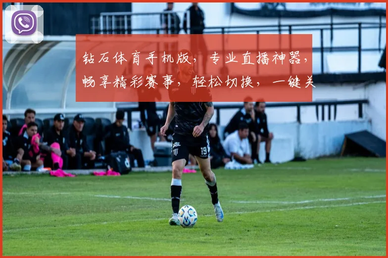 钻石体育手机版，专业直播神器，畅享精彩赛事，轻松切换，一键关注