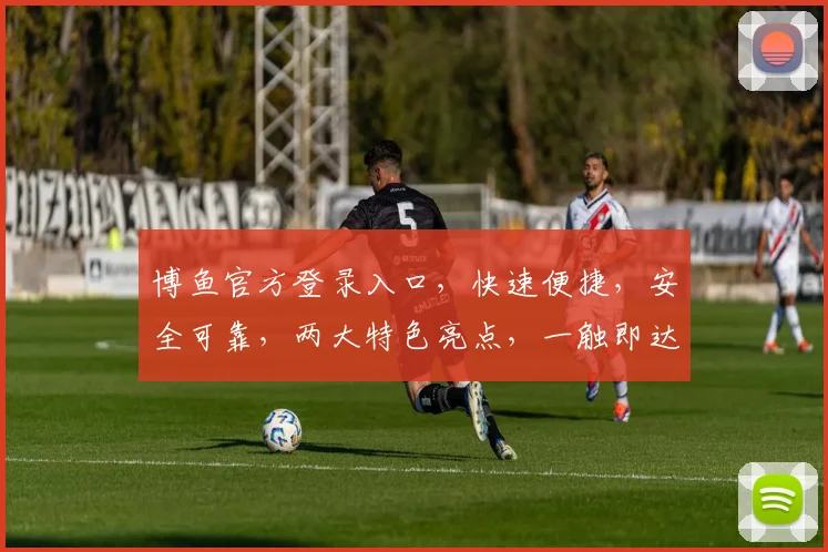 博鱼官方登录入口，快速便捷，安全可靠，两大特色亮点，一触即达