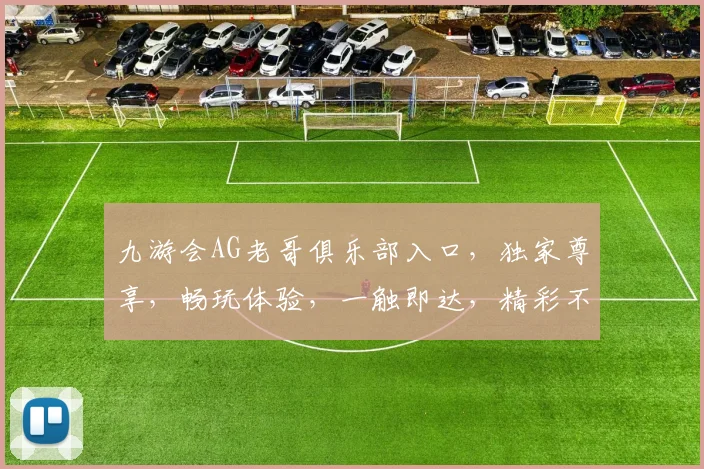 九游会AG老哥俱乐部入口，独家尊享，畅玩体验，一触即达，精彩不断，不容错过