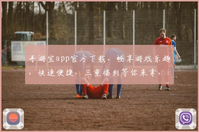 手游宝app官方下载，畅享游戏乐趣，快速便捷，三重福利等你来拿，必下神器
