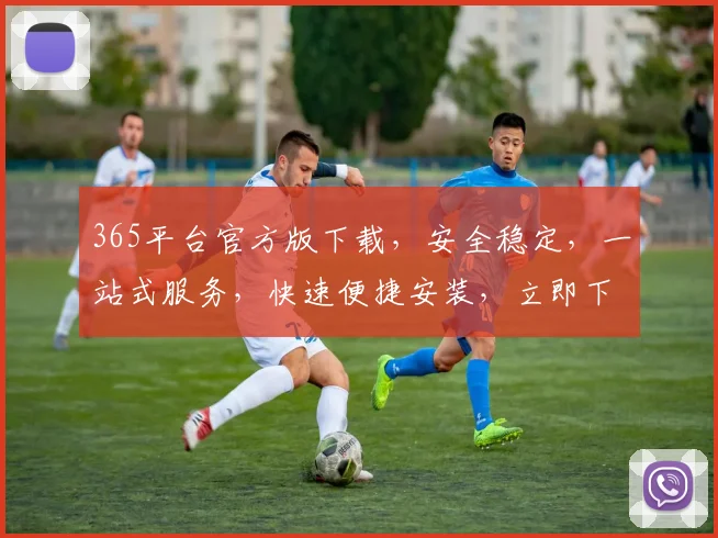 365平台官方版下载，安全稳定，一站式服务，快速便捷安装，立即下载体验