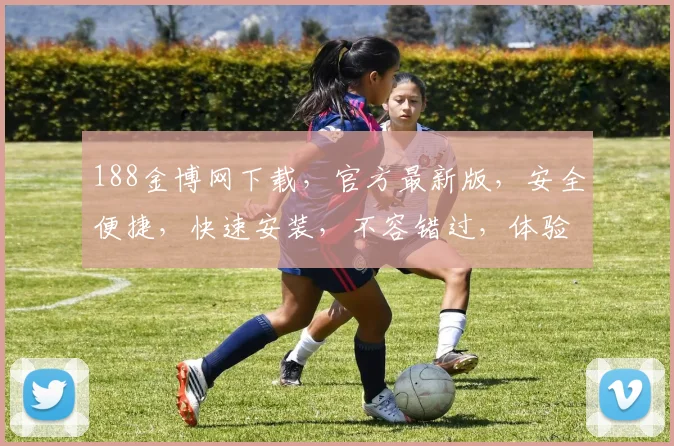 188金博网下载，官方最新版，安全便捷，快速安装，不容错过，体验极致游戏乐趣