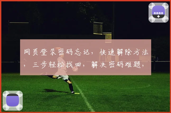 网页登录密码忘记，快速解除方法，三步轻松找回，解决密码难题，轻松登录